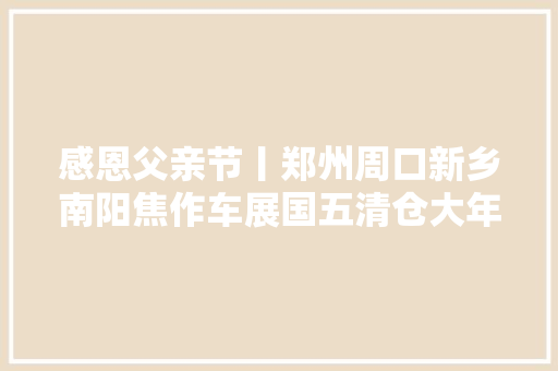 感恩父亲节丨郑州周口新乡南阳焦作车展国五清仓大年夜促看完这篇省万元