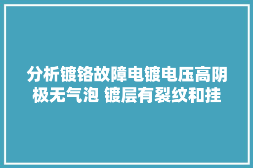 分析镀铬故障电镀电压高阴极无气泡 镀层有裂纹和挂钩印子