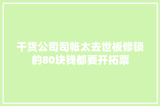 干货公司司帐太去世板修锁的80块钱都要开拓票