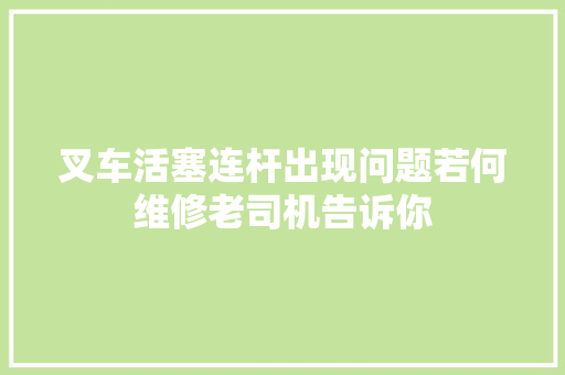 叉车活塞连杆出现问题若何维修老司机告诉你