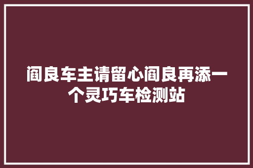 阎良车主请留心阎良再添一个灵巧车检测站