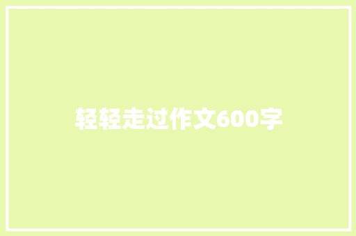 轻轻走过作文600字 知识百科