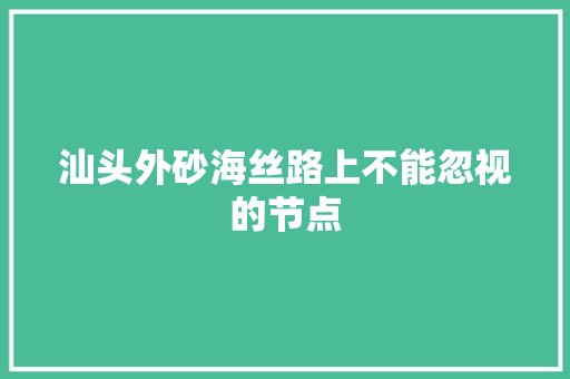 汕头外砂海丝路上不能忽视的节点