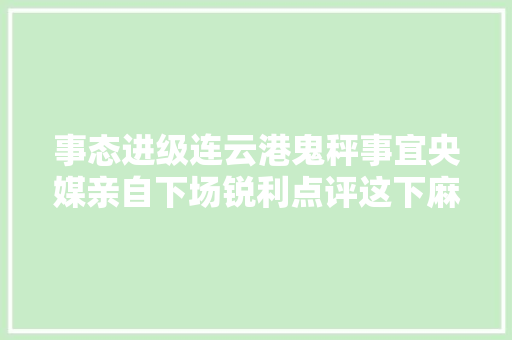 事态进级连云港鬼秤事宜央媒亲自下场锐利点评这下麻烦大年夜了