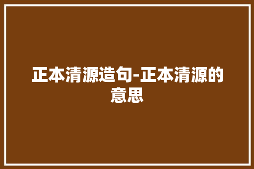 正本清源造句-正本清源的意思