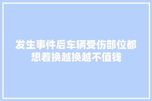 发生事件后车辆受伤部位都想着换越换越不值钱