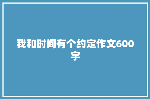 我和时间有个约定作文600字