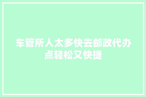 车管所人太多快去邮政代办点轻松又快捷