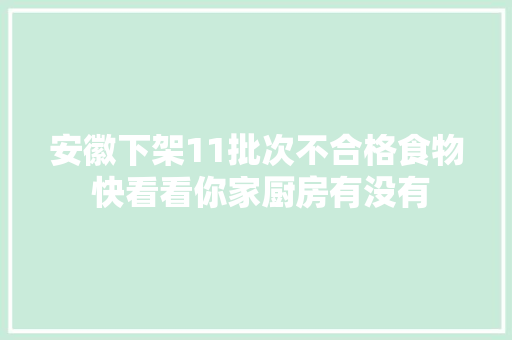 安徽下架11批次不合格食物 快看看你家厨房有没有
