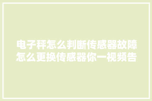 电子秤怎么判断传感器故障怎么更换传感器你一视频告诉你。