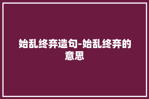 始乱终弃造句-始乱终弃的意思