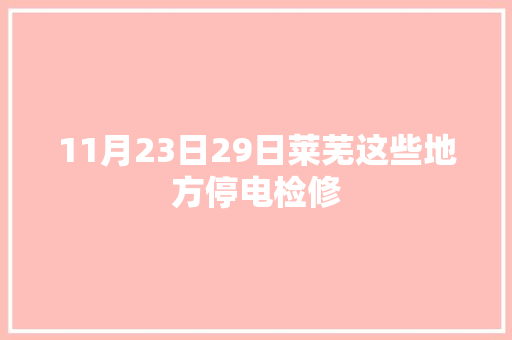 11月23日29日莱芜这些地方停电检修