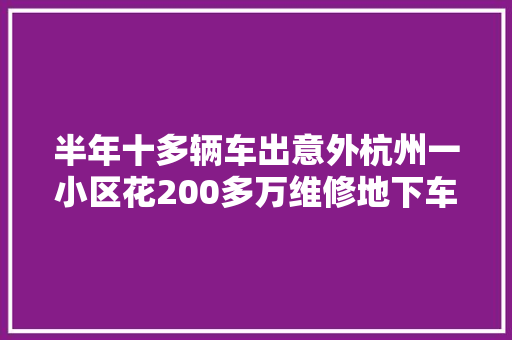 半年十多辆车出意外杭州一小区花200多万维修地下车库路面滑到让人崩溃