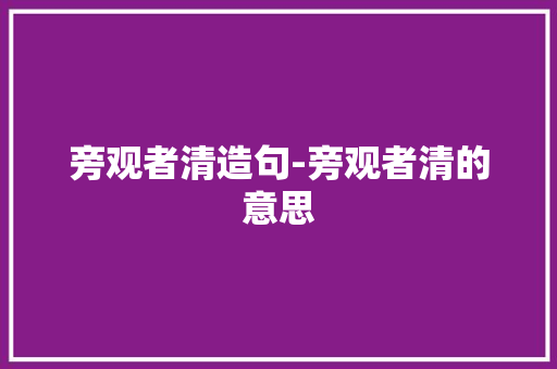 旁观者清造句-旁观者清的意思