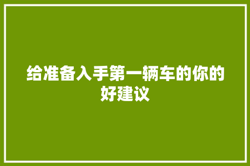 给准备入手第一辆车的你的好建议 汽车知识