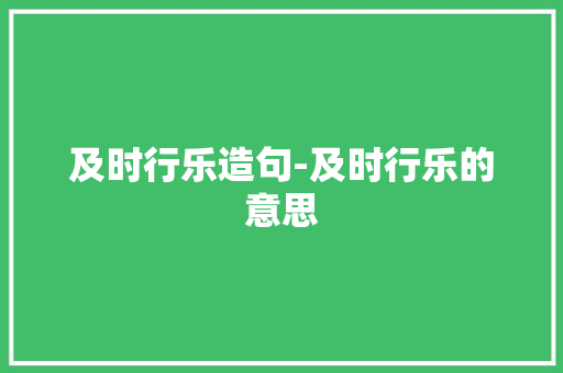 及时行乐造句-及时行乐的意思