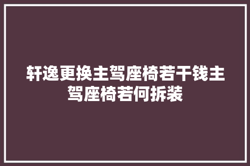 轩逸更换主驾座椅若干钱主驾座椅若何拆装