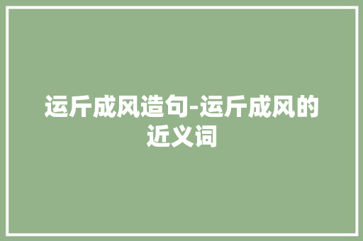 运斤成风造句-运斤成风的近义词