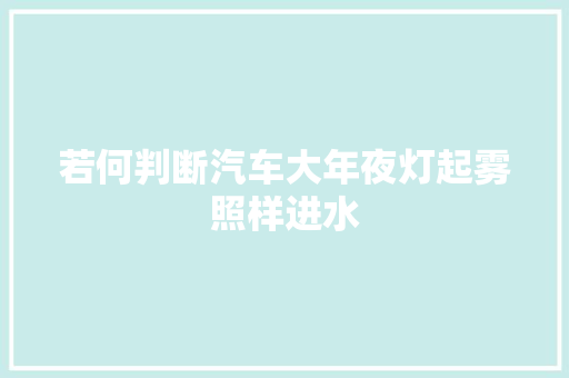 若何判断汽车大年夜灯起雾照样进水