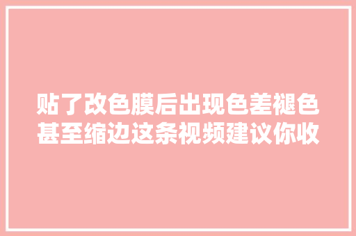 贴了改色膜后出现色差褪色甚至缩边这条视频建议你收藏