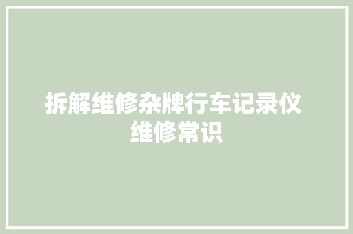 拆解维修杂牌行车记录仪 维修常识