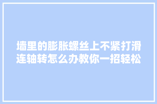 墙里的膨胀螺丝上不紧打滑连轴转怎么办教你一招轻松上紧
