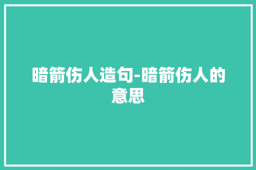 暗箭伤人造句-暗箭伤人的意思