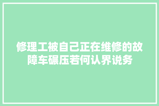 修理工被自己正在维修的故障车碾压若何认界说务