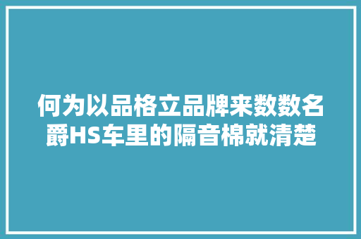 何为以品格立品牌来数数名爵HS车里的隔音棉就清楚了