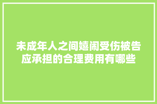 未成年人之间嬉闹受伤被告应承担的合理费用有哪些