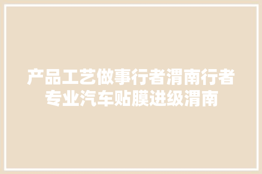 产品工艺做事行者渭南行者专业汽车贴膜进级渭南
