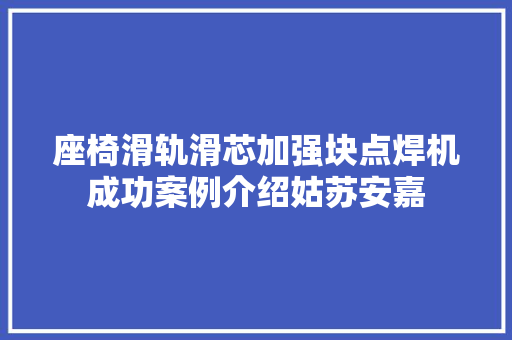 座椅滑轨滑芯加强块点焊机成功案例介绍姑苏安嘉
