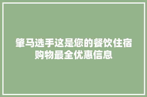 肇马选手这是您的餐饮住宿购物最全优惠信息