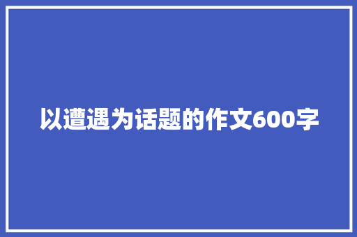 以遭遇为话题的作文600字