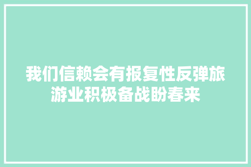 我们信赖会有报复性反弹旅游业积极备战盼春来