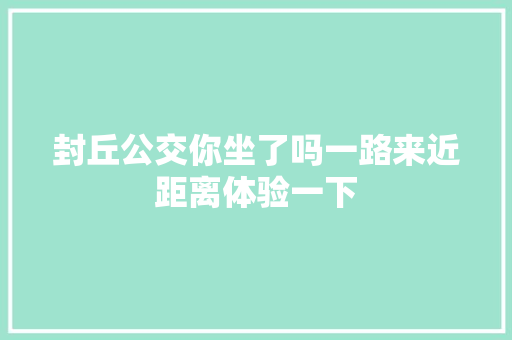 封丘公交你坐了吗一路来近距离体验一下