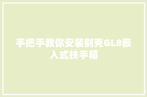 手把手教你安装别克GL8嵌入式扶手箱