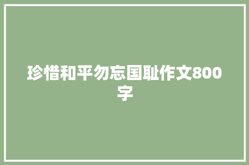 珍惜和平勿忘国耻作文800字