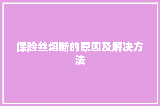 保险丝熔断的原因及解决方法
