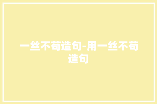 一丝不苟造句-用一丝不苟造句