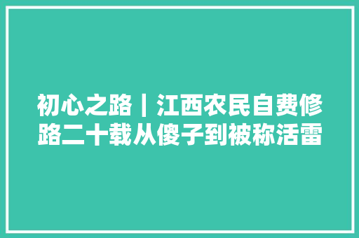 初心之路｜江西农民自费修路二十载从傻子到被称活雷锋