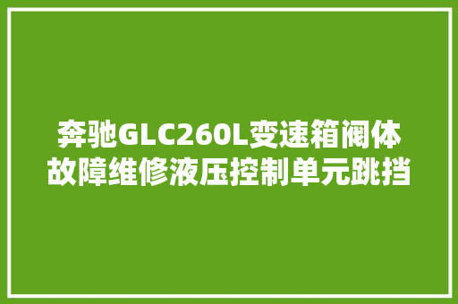 奔驰GLC260L变速箱阀体故障维修液压控制单元跳挡没有倒挡