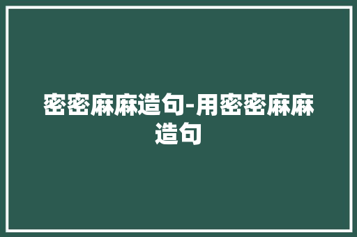 密密麻麻造句-用密密麻麻造句