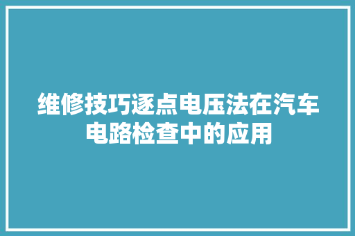维修技巧逐点电压法在汽车电路检查中的应用