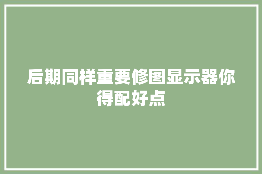 后期同样重要修图显示器你得配好点