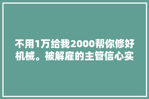 不用1万给我2000帮你修好机械。被解雇的主管信心实足
