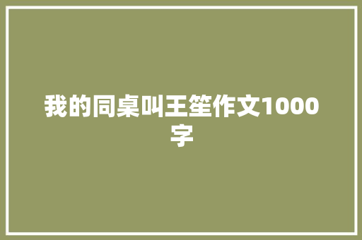 我的同桌叫王笙作文1000字