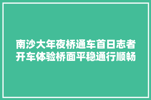 南沙大年夜桥通车首日志者开车体验桥面平稳通行顺畅