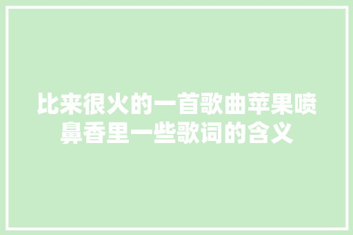 比来很火的一首歌曲苹果喷鼻香里一些歌词的含义