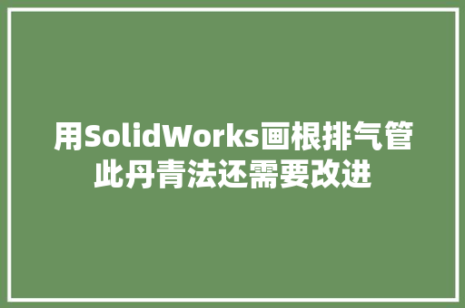 用SolidWorks画根排气管此丹青法还需要改进